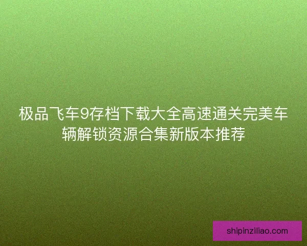 极品飞车9存档下载大全高速通关完美车辆解锁资源合集新版本推荐
