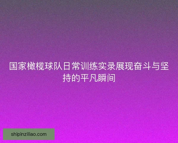 国家橄榄球队日常训练实录展现奋斗与坚持的平凡瞬间